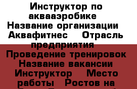 Инструктор по аквааэробике › Название организации ­ Аквафитнес  › Отрасль предприятия ­ Проведение тренировок › Название вакансии ­ Инструктор  › Место работы ­ Ростов-на-Дону ,Текучева 125 б(центр) › Возраст от ­ 18 - Ростовская обл. Работа » Вакансии   . Ростовская обл.